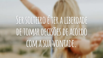 Ser solteiro é ter a liberdade de tomar decisões de acordo com a sua vontade.