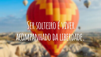 Ser solteiro é viver acompanhado da liberdade.