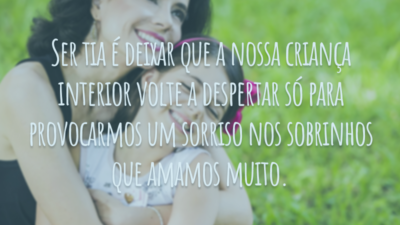Ser tia é deixar que a nossa criança interior volte a despertar só para provocarmos um sorriso nos sobrinhos que amamos muito.