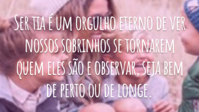 Ser tia é um orgulho eterno de ver nossos sobrinhos se tornarem quem eles são e observar, seja bem de perto ou de longe.