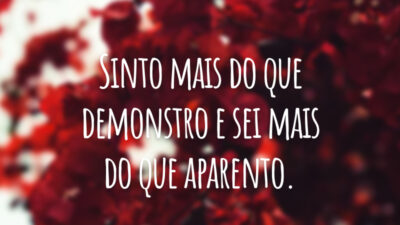 Sinto mais do que demonstro e sei mais do que aparento.