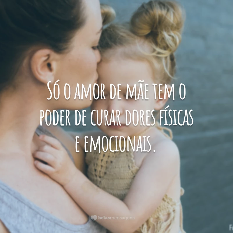 Só o amor de mãe tem o poder de curar dores físicas e emocionais.