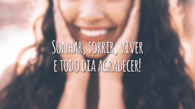 Sonhar, sorrir, viver e todo dia agradecer!