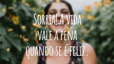 Sorria! A vida vale a pena quando se é feliz.