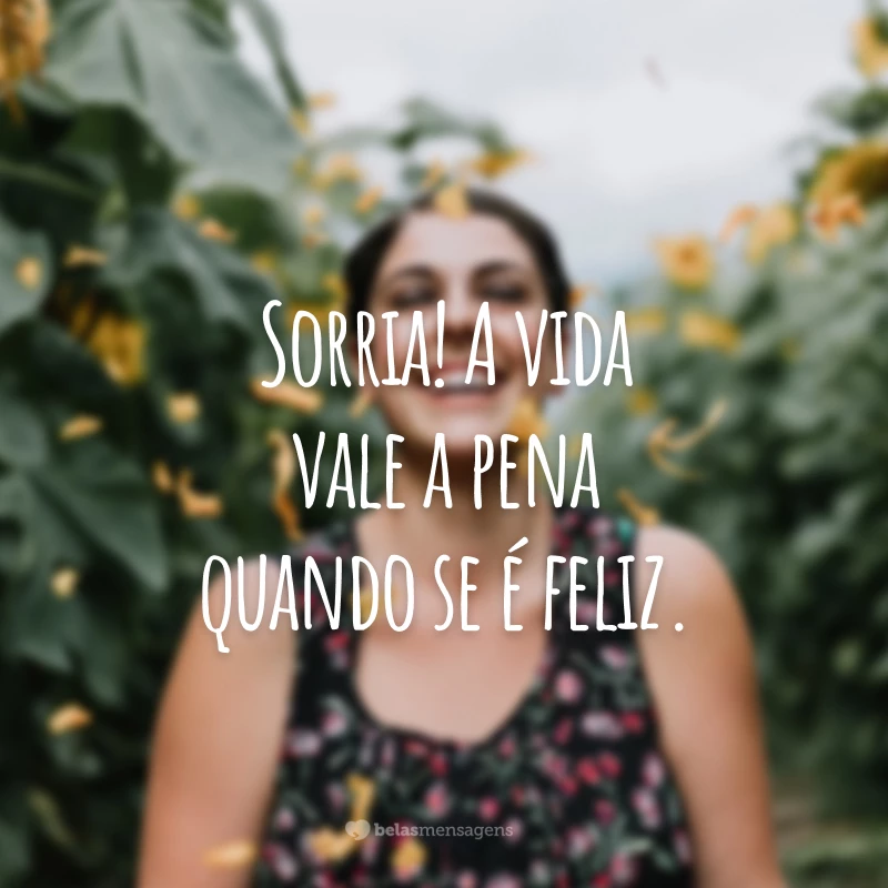 Sorria! A vida vale a pena quando se é feliz.