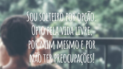 Sou solteiro por opção. Opto pela vida livre, por mim mesmo e por não ter preocupações!
