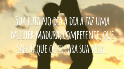 Sem cobrança, sem distinção, sem egoísmo e até sem medir distância, nunca deixa de ser amor. Sua luta no dia a dia a faz uma mulher madura, competente, que sabe o que quer para sua vida.