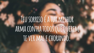 Teu sorriso é a tua melhor arma contra todos que querem te ver mal e chorando.