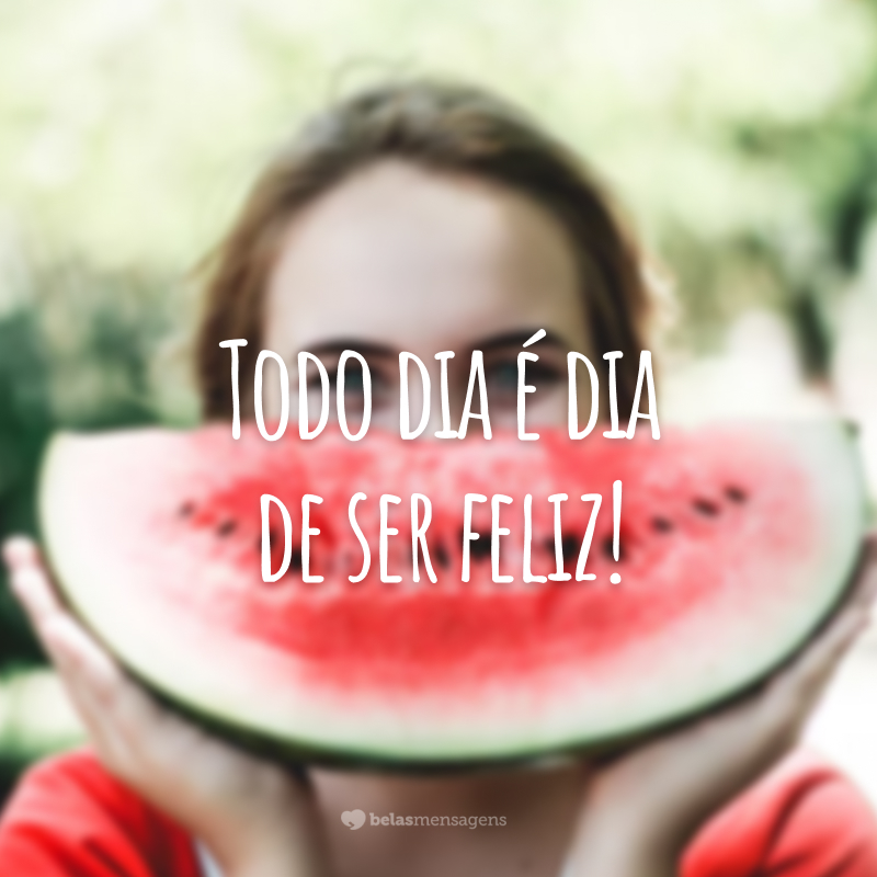 Todo dia é dia de ser feliz!