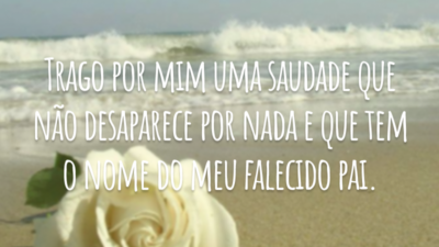 Trago por mim uma saudade que não desaparece por nada e que tem o nome do meu falecido pai.