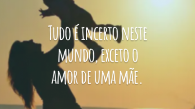Tudo é incerto neste mundo, exceto o amor de uma mãe.