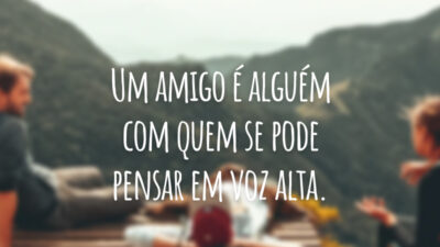 Um amigo é alguém com quem se pode pensar em voz alta.
