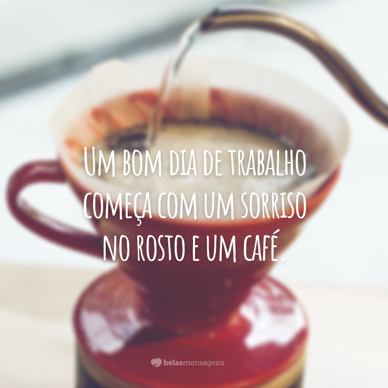 Um bom dia de trabalho começa com um sorriso no rosto e um café.