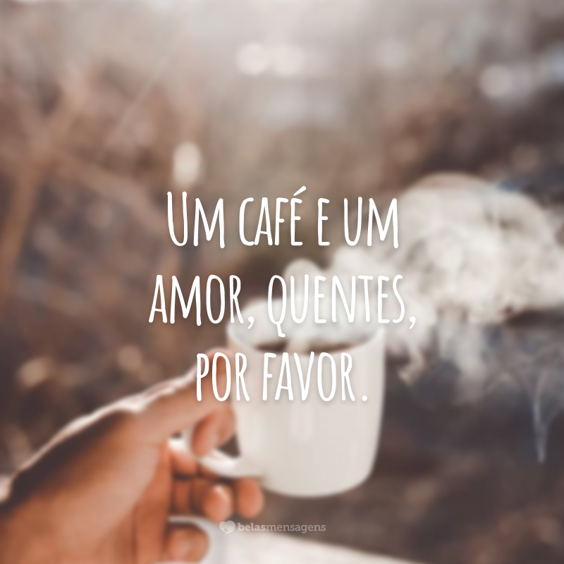 Um café e um amor, quentes, por favor.