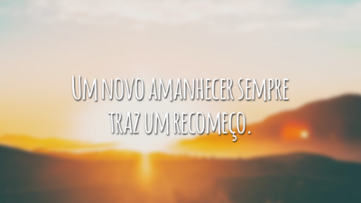 Um novo amanhecer sempre traz um recomeço.