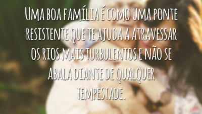 Uma boa família é como uma ponte resistente que te ajuda a atravessar os rios mais turbulentos e não se abala diante de qualquer tempestade.