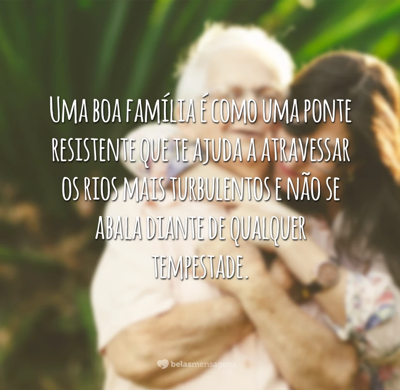 Uma boa família é como uma ponte resistente que te ajuda a atravessar os rios mais turbulentos e não se abala diante de qualquer tempestade.