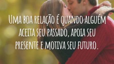 Uma boa relação é quando alguém aceita seu passado, apoia seu presente e motiva seu futuro.