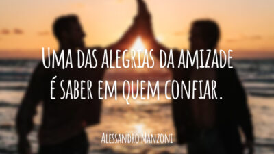 Uma das alegrias da amizade é saber em quem confiar.