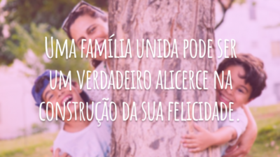 Uma família unida pode ser um verdadeiro alicerce na construção da sua felicidade.