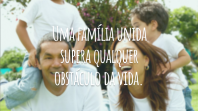 Uma família unida supera qualquer obstáculo da vida.