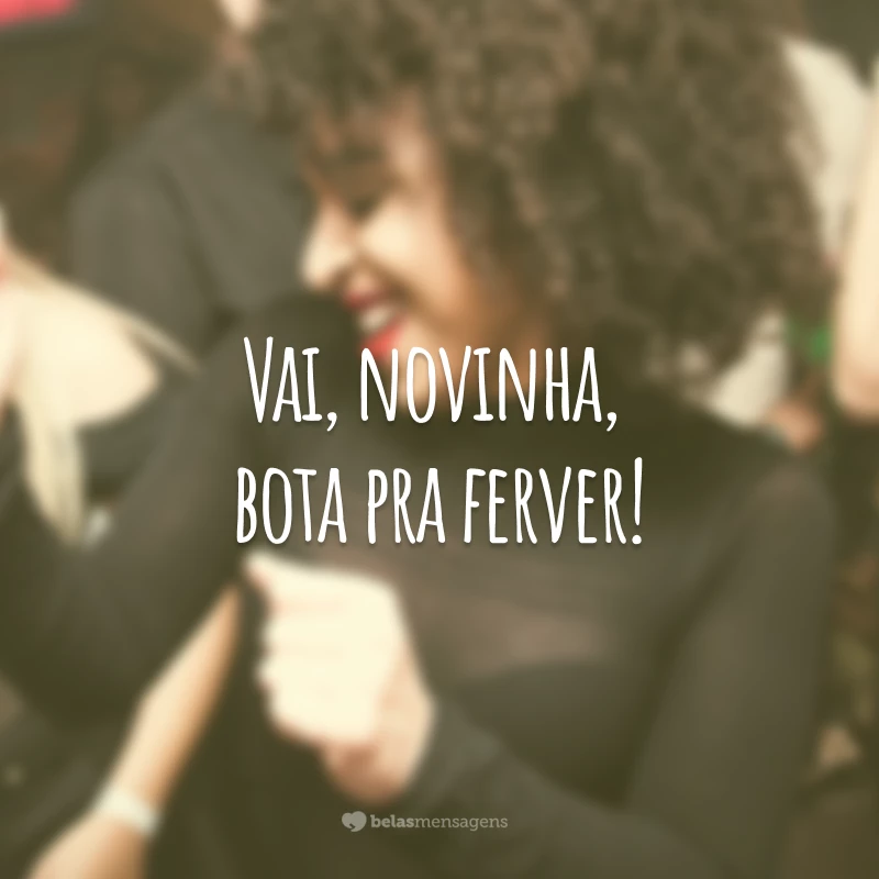 Vai, novinha, bota pra ferver!