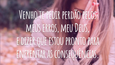 Venho te pedir perdão pelos meus erros, meu Deus, e dizer que estou pronto para enfrentar as consequências.
