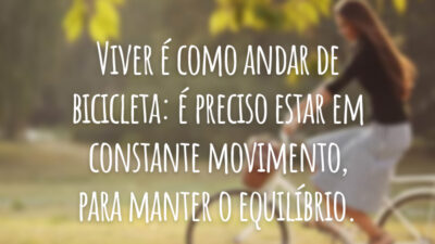 Viver é como andar de bicicleta: é preciso estar em constante movimento, para manter o equilíbrio.