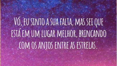 Vó, eu sinto a sua falta, mas sei que está em um lugar melhor, brincando com os anjos entre as estrelas.