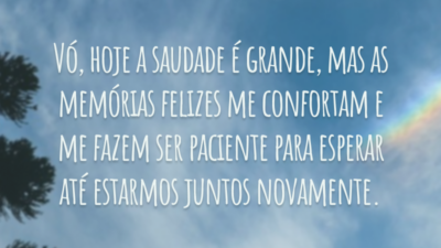 Vó, hoje a saudade é grande, mas as memórias felizes me confortam e me fazem ser paciente para esperar até estarmos juntos novamente.