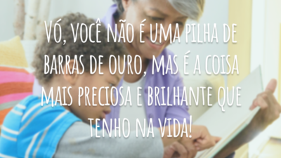 Vó, você não é uma pilha de barras de ouro, mas é a coisa mais preciosa e brilhante que tenho na vida!
