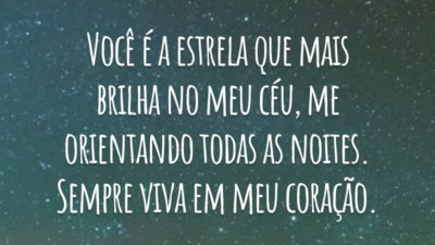 Você é a estrela que mais brilha no meu céu, me orientando todas as noites. Sempre viva em meu coração.