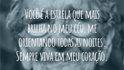 Você é a estrela que mais brilha no meu céu, me orientando todas as noites. Sempre viva em meu coração.