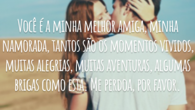 Você é a minha melhor amiga, minha namorada, tantos são os momentos vividos, muitas alegrias, muitas aventuras, algumas brigas como esta. Me perdoa, por favor.