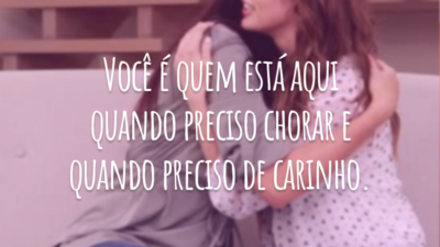 Você é quem está aqui quando preciso chorar e quando preciso de carinho.