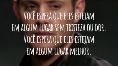 Você espera que eles estejam em algum lugar sem tristeza ou dor. Você espera que eles estejam em algum lugar melhor.