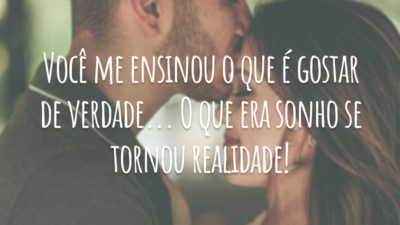 Você me ensinou o que é gostar de verdade... O que era sonho se tornou realidade!
