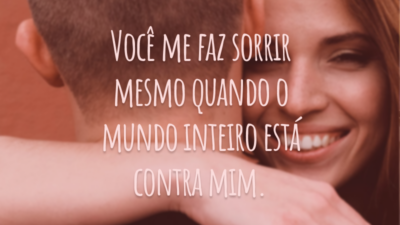 Você me faz sorrir mesmo quando o mundo inteiro está contra mim.