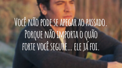 Você não pode se apegar ao passado. Porque não importa o quão forte você segure… ele já foi.