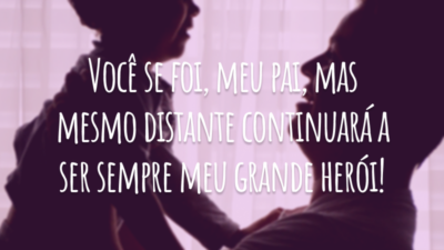 Você se foi, meu pai, mas mesmo distante continuará a ser sempre meu grande herói!