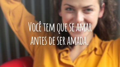 Você tem que se amar antes de ser amada.