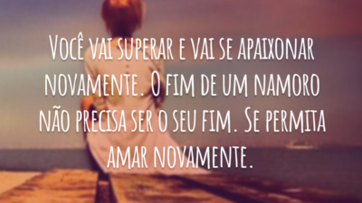 Você vai superar e vai se apaixonar novamente. O fim de um namoro não precisa ser o seu fim. Se permita amar novamente.
