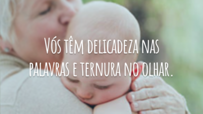 Vós têm delicadeza nas palavras e ternura no olhar.