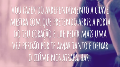 Vou fazer do arrependimento a chave mestra com que pretendo abrir a porta do teu coração e lhe pedir mais uma vez perdão por te amar tanto e deixar o ciúme nos atrapalhar.