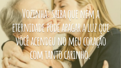 Vozinha: saiba que nem a eternidade pode apagar a luz que você acendeu no meu coração com tanto carinho.