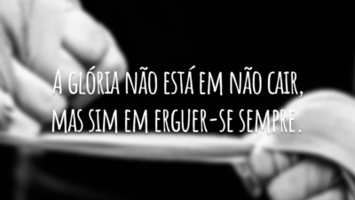 A glória não está em não cair, mas sim em erguer-se sempre.