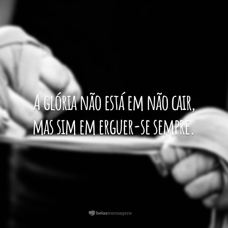 A glória não está em não cair, mas sim em erguer-se sempre.