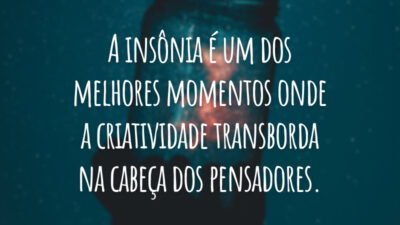 A insônia é um dos melhores momentos onde a criatividade transborda na cabeça dos pensadores.