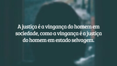 A justiça é a vingança do homem em sociedade, como a vingança é a justiça do homem em estado selvagem.