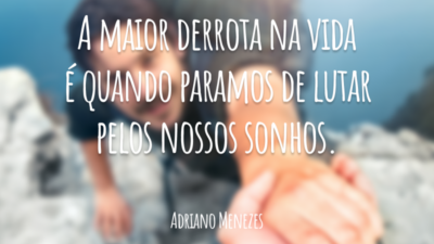 A maior derrota na vida é quando paramos de lutar pelos nossos sonhos.